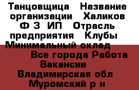 Танцовщица › Название организации ­ Халиков Ф.З, ИП › Отрасль предприятия ­ Клубы › Минимальный оклад ­ 100 000 - Все города Работа » Вакансии   . Владимирская обл.,Муромский р-н